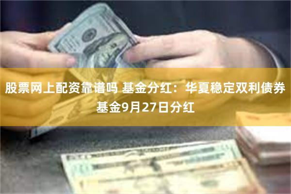 股票网上配资靠谱吗 基金分红：华夏稳定双利债券基金9月27日分红