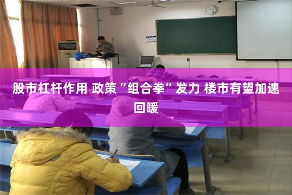 股市杠杆作用 政策“组合拳”发力 楼市有望加速回暖