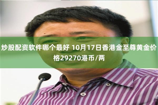 炒股配资软件哪个最好 10月17日香港金至尊黄金价格29270港币/两