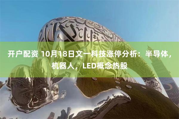 开户配资 10月18日文一科技涨停分析：半导体，机器人，LED概念热股