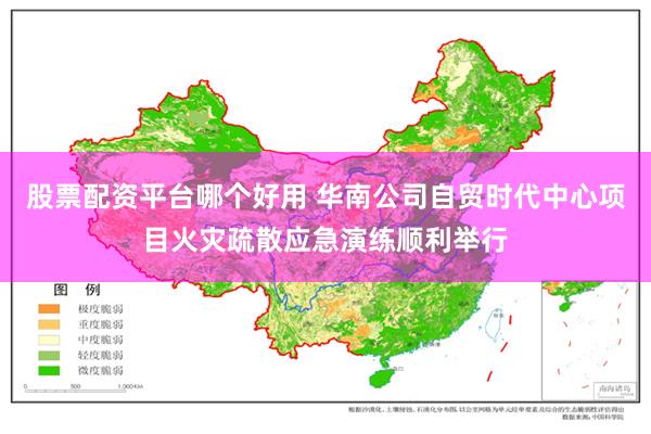 股票配资平台哪个好用 华南公司自贸时代中心项目火灾疏散应急演练顺利举行