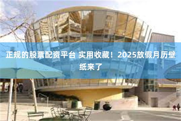 正规的股票配资平台 实用收藏！2025放假月历壁纸来了