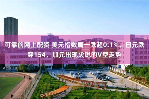 可靠的网上配资 美元指数周一跌超0.1%，日元跌穿154，加元出现尖锐的V型走势