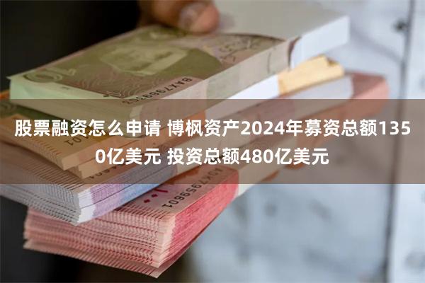 股票融资怎么申请 博枫资产2024年募资总额1350亿美元 投资总额480亿美元