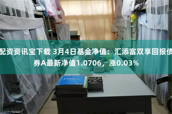 配资资讯宝下载 3月4日基金净值：汇添富双享回报债券A最新净值1.0706，涨0.03%